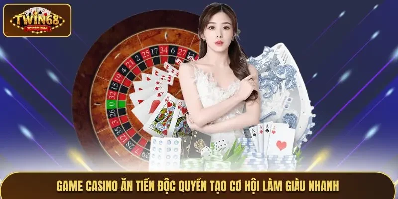 Game casino ăn tiền độc quyền tạo cơ hội làm giàu nhanh
